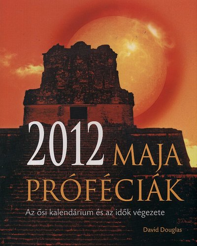 2012 - Maja próféciák Az ősi kalendárium és az idők végzete - Fesztelen mindennapok -  - 2012, kalendárium, könyv, könyvajánló, maya, maya naptár, 