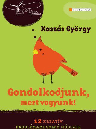 Kaszás György: Gondolkodjunk, mert vagyunk! - 12 kreatív problémamegoldó módszer - Fesztelen mindennapok -  - 12 kreatív problémamegoldó módszer, Gondolkodjunk, HVG könyvek, Kaszás György, könyv ajánló, mert vagyunk!, 
