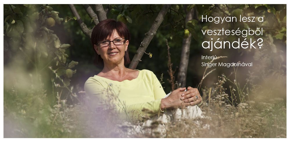 Hogyan lesz a veszteségből ajándék? - Interjúk -  - interjú, Singer Magdolna, 