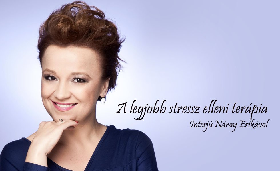 A legjobb stressz elleni terápia - Interjúk -  - interjú, Náray Erika, 